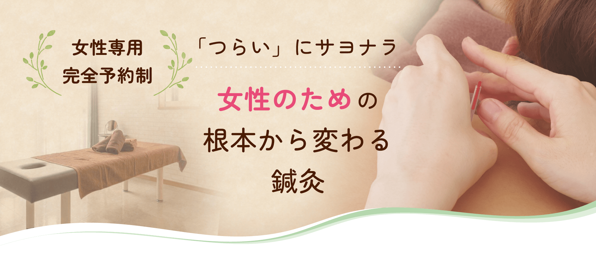 女性専用・完全予約制 「つらい」にサヨナラ 女性のための根本から変わる鍼灸